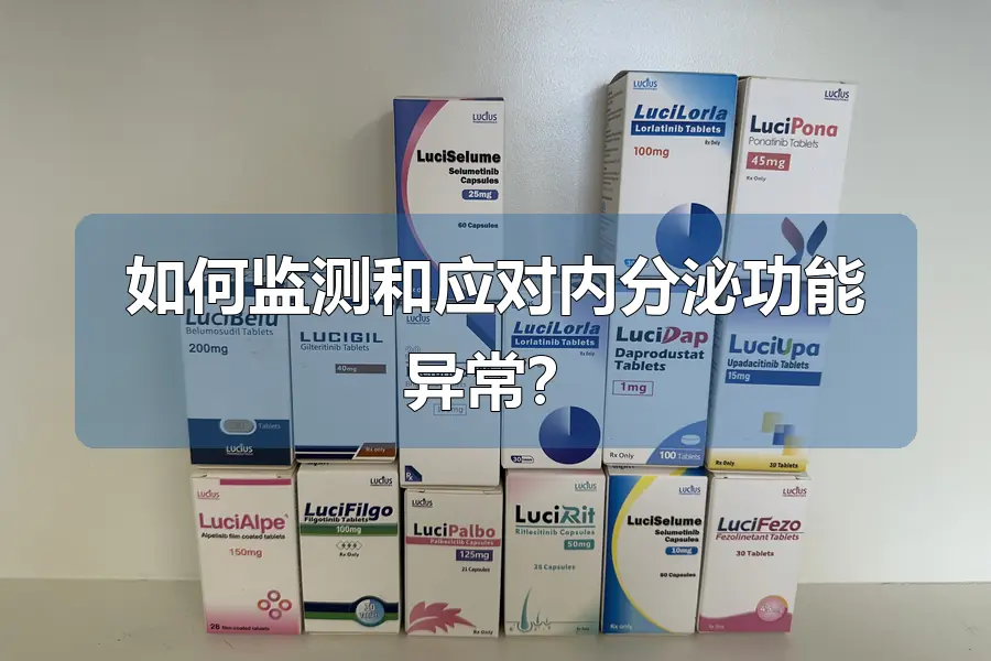 如何监测和应对内分泌功能异常？