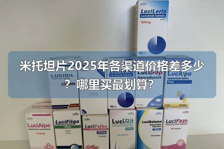 米托坦片2025年各渠道价格差多少?哪里买最划算?